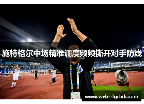 施特格尔中场精准调度频频撕开对手防线 施特格尔中场精准调度频频撕开对手防线