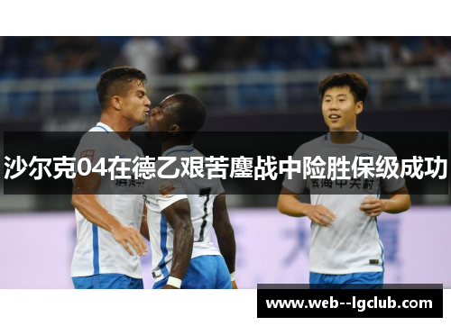 沙尔克04在德乙艰苦鏖战中险胜保级成功