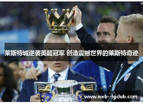 莱斯特城逆袭英超冠军 创造震撼世界的莱斯特奇迹 莱斯特城逆袭英超冠军 创造震撼世界的莱斯特奇迹