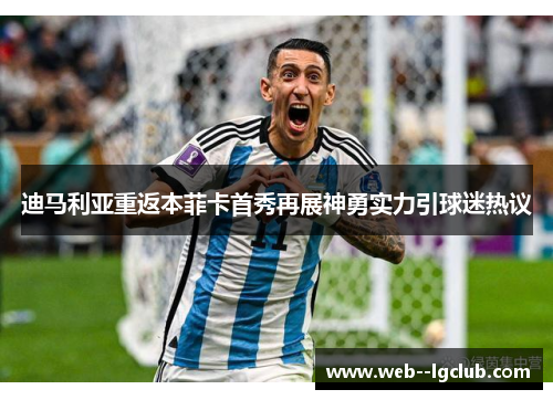 迪马利亚重返本菲卡首秀再展神勇实力引球迷热议