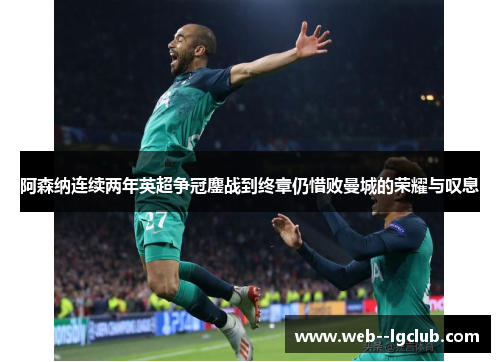 阿森纳连续两年英超争冠鏖战到终章仍惜败曼城的荣耀与叹息 阿森纳连续两年英超争冠鏖战到终章仍惜败曼城的荣耀与叹息