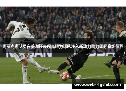阿贾克斯队员在美洲杯表现亮眼为球队注入新动力助力国际赛场征程 阿贾克斯队员在美洲杯表现亮眼为球队注入新动力助力国际赛场征程