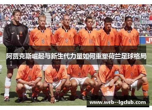阿贾克斯崛起与新生代力量如何重塑荷兰足球格局