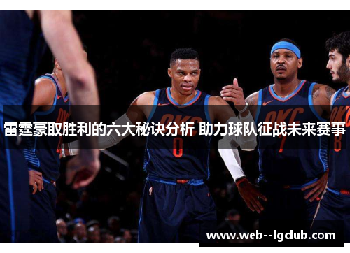 雷霆豪取胜利的六大秘诀分析 助力球队征战未来赛事