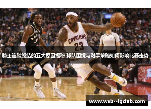 骑士连胜终结的五大原因揭秘 球队困境与对手策略如何影响比赛走势