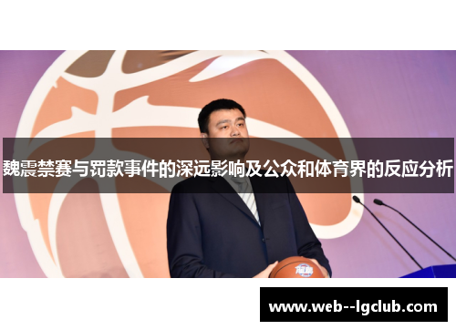 魏震禁赛与罚款事件的深远影响及公众和体育界的反应分析
