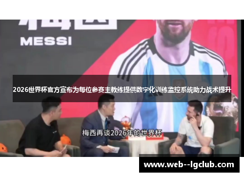 2026世界杯官方宣布为每位参赛主教练提供数字化训练监控系统助力战术提升