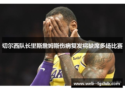 切尔西队长里斯詹姆斯伤病复发将缺席多场比赛