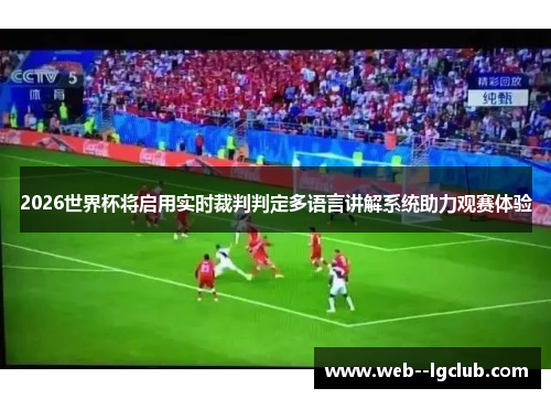 2026世界杯将启用实时裁判判定多语言讲解系统助力观赛体验 2026世界杯将启用实时裁判判定多语言讲解系统助力观赛体验