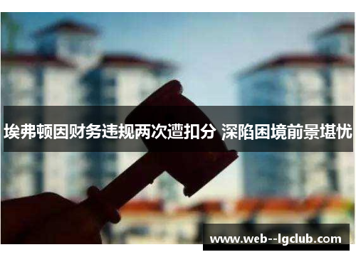 埃弗顿因财务违规两次遭扣分 深陷困境前景堪忧