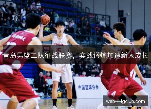 青岛男篮二队征战联赛，实战锻炼加速新人成长