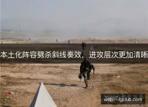 本土化阵容劈杀斜线奏效，进攻层次更加清晰